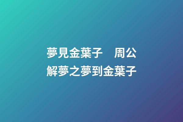夢見金葉子　周公解夢之夢到金葉子